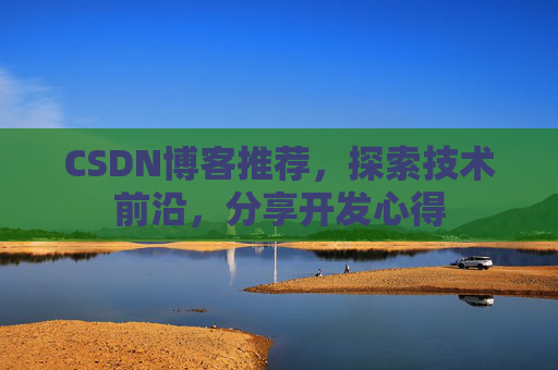 CSDN博客推荐,探索技术前沿,分享开发心得